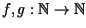 $f,g: \Bbb {N} \rightarrow \Bbb{N}$