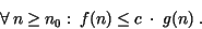 \begin{displaymath}{\forall}\ n\ {\geq}\ n_{0}:\ f(n)\ {\leq}\ c\ \cdot\ g(n)\ .\end{displaymath}