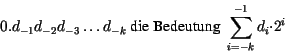\begin{displaymath}0. d_{-1}d_{-2}d_{-3}\ldots d_{-k} \mbox{ die Bedeutung }
\sum_{i = -k}^{-1} d_{i} {\cdot} 2^i\end{displaymath}