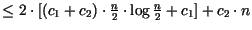 $\leq 2\cdot [(c_{1}+c_{2})\cdot \frac{n}{2}\cdot \log \frac{n}{2}+c_{1}]+c_{2}\cdot n$