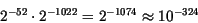 \begin{displaymath}2^{-52} \cdot 2^{-1022} = 2^{-1074} \approx 10^{-324}\end{displaymath}