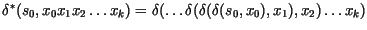 $\delta^{*}(s_{0}, x_{0}x_{1}x_{2}\ldots x_{k})={\delta} (\ldots {\delta}
({\delta} ({\delta} (s_{0}, x_{0}), x_{1}),x_{2})\ldots x_{k})$