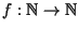 $f: {\Bbb N} \rightarrow {\Bbb N}$