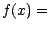 $f(x) = $