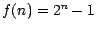 $f(n)= 2^{n} -1$