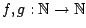 $f,g: \Bbb {N} \rightarrow \Bbb{N}$
