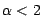 $ \alpha < 2$