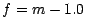 $f = m - 1.0 $