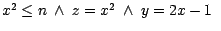 $x^2 \leq n \ \wedge \ z = x^{2}\ \wedge\ y = 2x - 1\ \ $