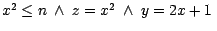 $x^{2} \leq n \ \wedge \ z = x^{2}\ \wedge\ y = 2x + 1\ $