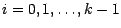 $i = 0, 1, \ldots , k - 1$