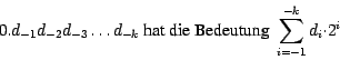 \begin{displaymath}0. d_{-1}d_{-2}d_{-3}\ldots d_{-k} \mbox{ hat die Bedeutung }
\sum_{i = -1}^{-k} d_{i} {\cdot} 2^i\end{displaymath}