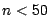 $n < 50$