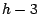 $h-3$