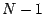 $N-1$