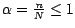 $\alpha = \frac{n}{N} \leq 1$