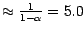 $\approx \frac{1}{1- \alpha} = 5.0$