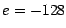 $e=-128$