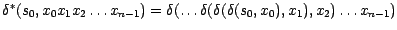 $\delta^{*}(s_{0}, x_{0}x_{1}x_{2}\ldots x_{n-1})={\delta} (\ldots {\delta}
({\delta} ({\delta} (s_{0}, x_{0}), x_{1}),x_{2})\ldots x_{n-1})$