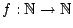 $f: {\Bbb N} \rightarrow {\Bbb N}$