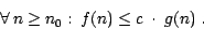 \begin{displaymath}{\forall}\ n\ {\geq}\ n_{0}:\ f(n)\ {\leq}\ c\ \cdot\ g(n)\ .\end{displaymath}