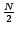 $\frac{N}{2}$