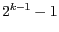 $ 2 ^{k - 1} -1 $