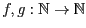 $f,g: \Bbb {N} \rightarrow \Bbb{N}$