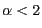 $ \alpha < 2$
