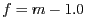 $f = m - 1.0 $
