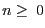$n \geq \ 0$