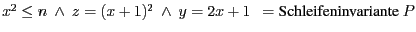 $x^{2} \leq n \ \wedge \ z = (x + 1)^{2}\ \wedge\ y = 2x + 1 \ \ = \mbox{\rm Schleifeninvariante } P$