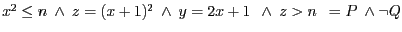 $x^{2} \leq n \ \wedge \ z = (x + 1)^{2}\ \wedge\ y = 2x + 1 \ \ \wedge\ z>n \ \ = P \ \wedge \neg Q$