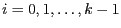 $i = 0, 1, \ldots , k - 1$