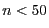 $n < 50$