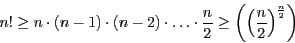 \begin{eqnarray*}
n!\geq n \cdot (n-1)\cdot (n-2)\cdot \ldots \cdot\frac{n}{2}\geq\left(\left(\frac{n}{2}\right)^{\frac{n}{2}}\right)
\end{eqnarray*}