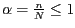 $\alpha = \frac{n}{N} \leq 1$