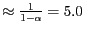 $\approx \frac{1}{1- \alpha} = 5.0$