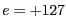 $e=+127$