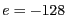 $e=-128$