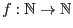 $f: {\Bbb N} \rightarrow {\Bbb N}$