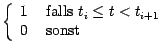 $\displaystyle \left\{ \begin{array}{ll}
1& \mbox{ falls } t_i \leq t < t_{i+1}\\
0& \mbox{ sonst}
\end{array}\right.$