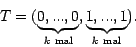 \begin{displaymath}
T = (\underbrace{0, ... , 0}_{k \hbox{ \scriptsize mal}}, \underbrace{1, ... , 1}_{k \hbox{ \scriptsize mal}}).
\end{displaymath}