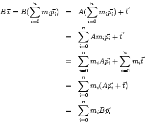 \begin{eqnarray*}
B\vec{x} =
B (\sum_{ i=0}^n m_i \vec{p_i} ) &=& A ( \sum_{i=0...
...m_i ( A \vec{p_i} + \vec{t}) \\
&=& \sum_{i=0}^n m_i B\vec{p_i}
\end{eqnarray*}