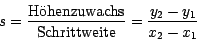 \begin{displaymath}
s = \frac{\mbox{H\uml {o}henzuwachs}}{\mbox{Schrittweite}}
= \frac{y_2 - y_1}{x_2 - x_1}
\end{displaymath}