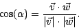 \begin{displaymath}
\cos ( \alpha ) = \frac{ \vec{v} \cdot \vec{w} }{\vert\vec{v}\vert\cdot\vert\vec{w}\vert}.
\end{displaymath}