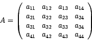 \begin{displaymath}
A = \left( \begin{array}{cccc}
a_{11} & a_{12} & a_{13} & a_...
...{34} \\
a_{41} & a_{42} & a_{43} & a_{44}
\end{array} \right)
\end{displaymath}