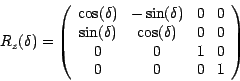 \begin{displaymath}
R_{z}(\delta)= \left( \begin{array}{cccc}
\cos (\delta ) & -...
...0 & 0\\
0 & 0 & 1 & 0\\
0 & 0 & 0 & 1\\
\end{array} \right)
\end{displaymath}