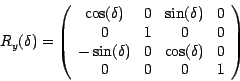 \begin{displaymath}
R_{y}(\delta)= \left( \begin{array}{cccc}
\cos(\delta) & 0 &...
...0 & \cos (\delta ) & 0\\
0 & 0 & 0 & 1\\
\end{array} \right)
\end{displaymath}