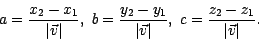 \begin{displaymath}
a= \frac{x_2-x_1}{\vert\vec{v}\vert}, ~ b= \frac{y_{2}-y_{1}}{\vert\vec{v}\vert}, ~ c=
\frac{z_{2}-z_{1}}{\vert\vec{v}\vert}.
\end{displaymath}